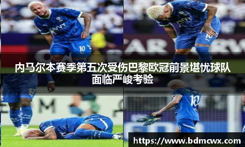 内马尔本赛季第五次受伤巴黎欧冠前景堪忧球队面临严峻考验