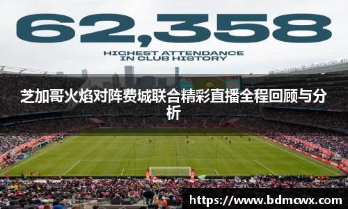 芝加哥火焰对阵费城联合精彩直播全程回顾与分析
