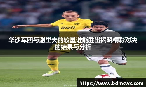 华沙军团与谢里夫的较量谁能胜出揭晓精彩对决的结果与分析