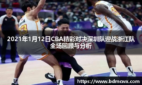 2021年1月12日CBA精彩对决深圳队迎战浙江队全场回顾与分析