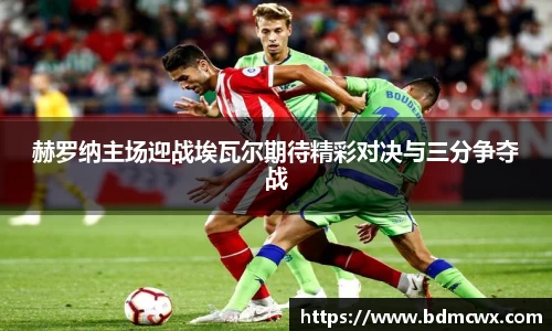 赫罗纳主场迎战埃瓦尔期待精彩对决与三分争夺战