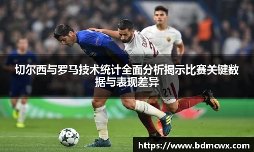 切尔西与罗马技术统计全面分析揭示比赛关键数据与表现差异