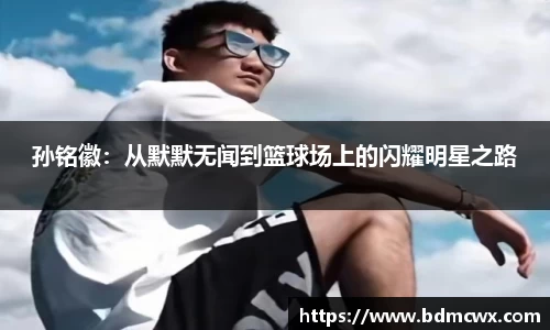 孙铭徽：从默默无闻到篮球场上的闪耀明星之路