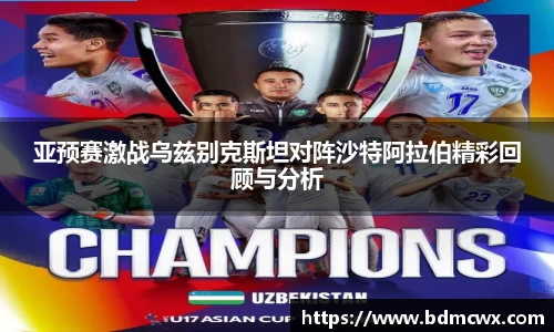 亚预赛激战乌兹别克斯坦对阵沙特阿拉伯精彩回顾与分析