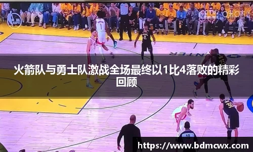 火箭队与勇士队激战全场最终以1比4落败的精彩回顾