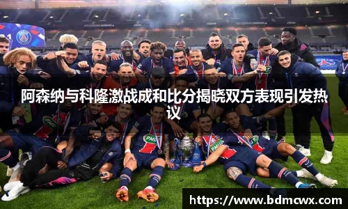 阿森纳与科隆激战成和比分揭晓双方表现引发热议