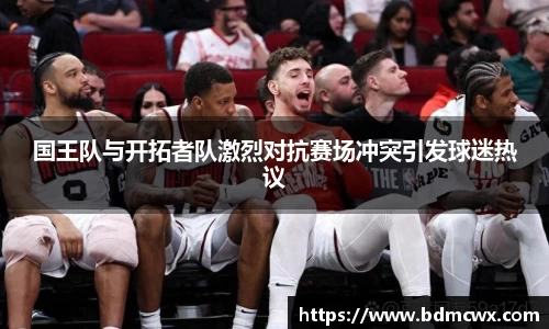 国王队与开拓者队激烈对抗赛场冲突引发球迷热议