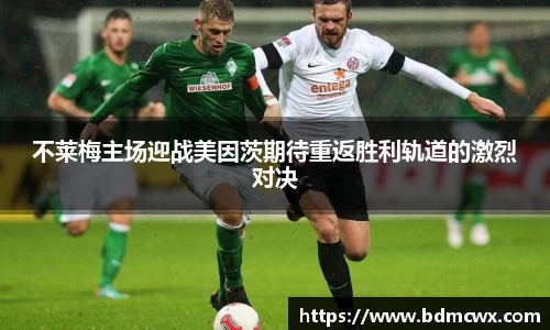 不莱梅主场迎战美因茨期待重返胜利轨道的激烈对决