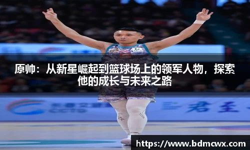 原帅：从新星崛起到篮球场上的领军人物，探索他的成长与未来之路
